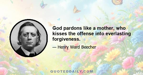 God pardons like a mother, who kisses the offense into everlasting forgiveness.