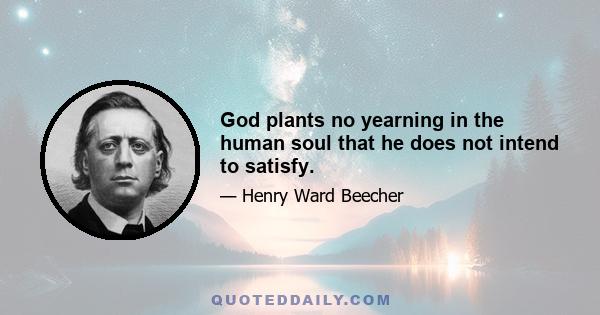 God plants no yearning in the human soul that he does not intend to satisfy.