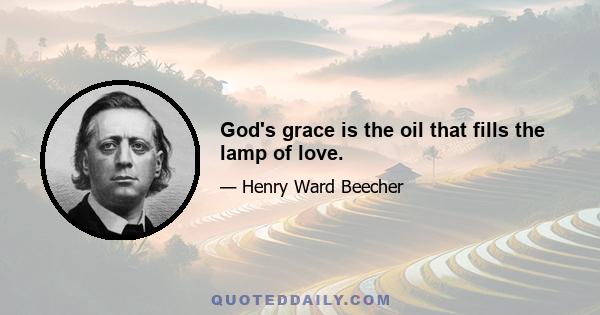 God's grace is the oil that fills the lamp of love.