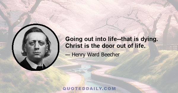 Going out into life--that is dying. Christ is the door out of life.