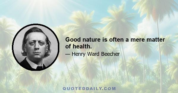 Good nature is often a mere matter of health.