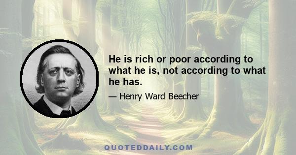 He is rich or poor according to what he is, not according to what he has.