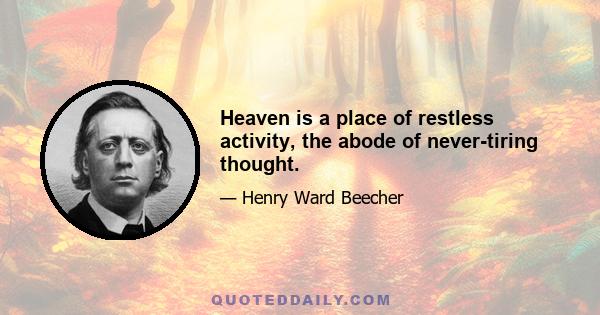 Heaven is a place of restless activity, the abode of never-tiring thought.