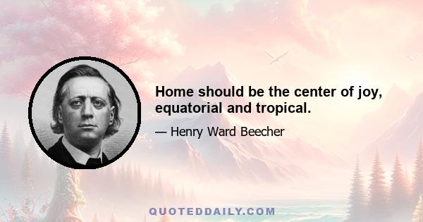 Home should be the center of joy, equatorial and tropical.