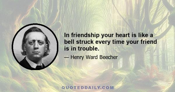 In friendship your heart is like a bell struck every time your friend is in trouble.