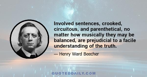 Involved sentences, crooked, circuitous, and parenthetical, no matter how musically they may be balanced, are prejudicial to a facile understanding of the truth.