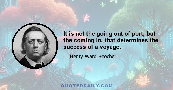 It is not the going out of port, but the coming in, that determines the success of a voyage.