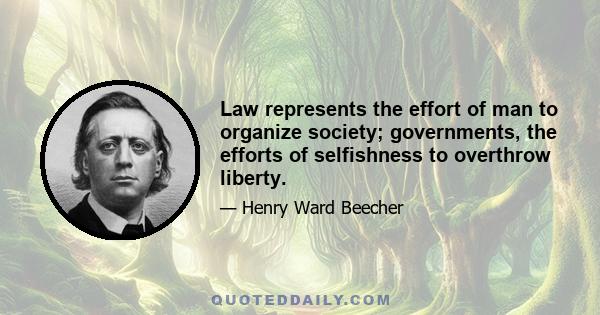 Law represents the effort of man to organize society; governments, the efforts of selfishness to overthrow liberty.