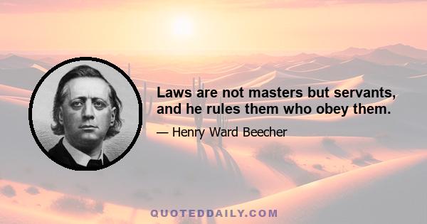 Laws are not masters but servants, and he rules them who obey them.