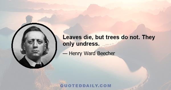 Leaves die, but trees do not. They only undress.