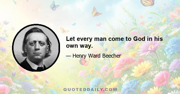 Let every man come to God in his own way.