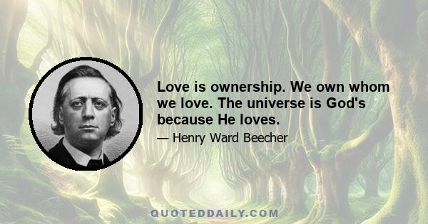 Love is ownership. We own whom we love. The universe is God's because He loves.