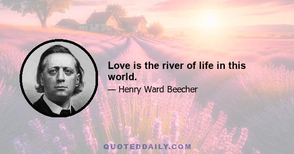 Love is the river of life in this world.