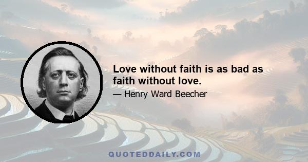 Love without faith is as bad as faith without love.