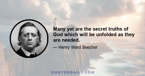 Many yet are the secret truths of God which will be unfolded as they are needed.