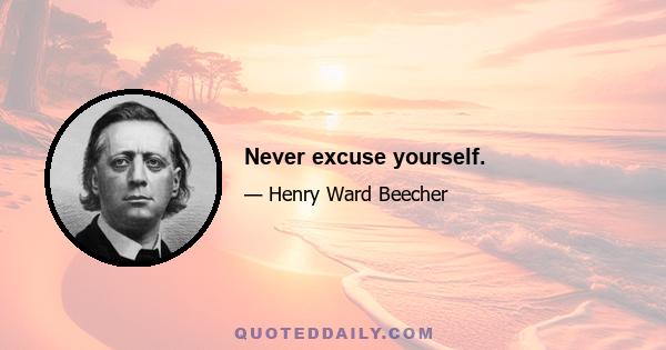 Never excuse yourself.