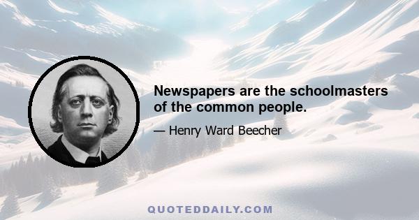 Newspapers are the schoolmasters of the common people.