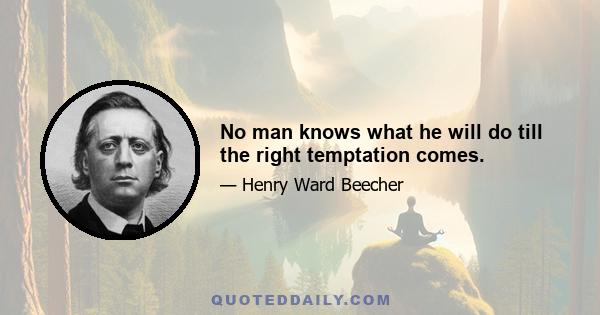 No man knows what he will do till the right temptation comes.