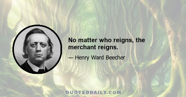 No matter who reigns, the merchant reigns.