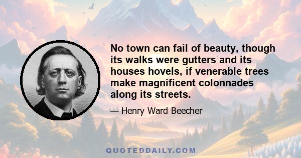 No town can fail of beauty, though its walks were gutters and its houses hovels, if venerable trees make magnificent colonnades along its streets.