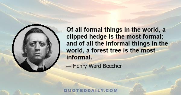 Of all formal things in the world, a clipped hedge is the most formal; and of all the informal things in the world, a forest tree is the most informal.