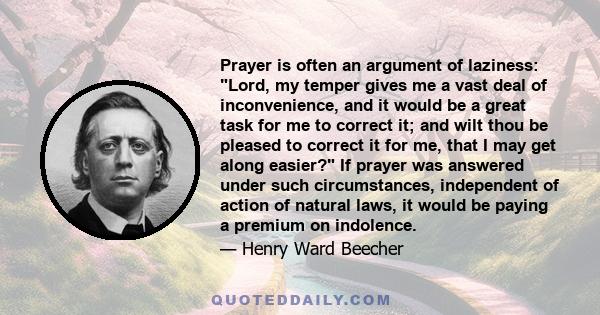 Prayer is often an argument of laziness: Lord, my temper gives me a vast deal of inconvenience, and it would be a great task for me to correct it; and wilt thou be pleased to correct it for me, that I may get along