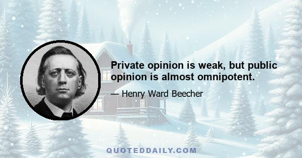 Private opinion is weak, but public opinion is almost omnipotent.