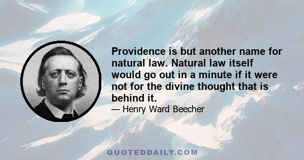 Providence is but another name for natural law. Natural law itself would go out in a minute if it were not for the divine thought that is behind it.