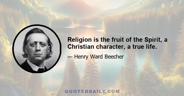 Religion is the fruit of the Spirit, a Christian character, a true life.