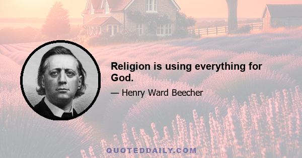 Religion is using everything for God.