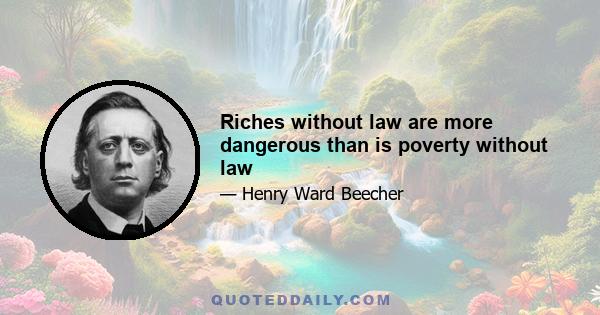 Riches without law are more dangerous than is poverty without law