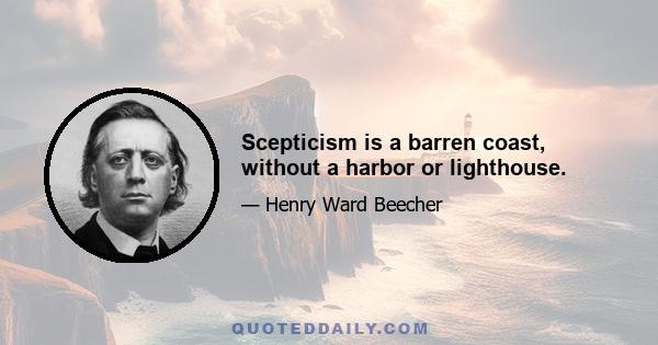 Scepticism is a barren coast, without a harbor or lighthouse.