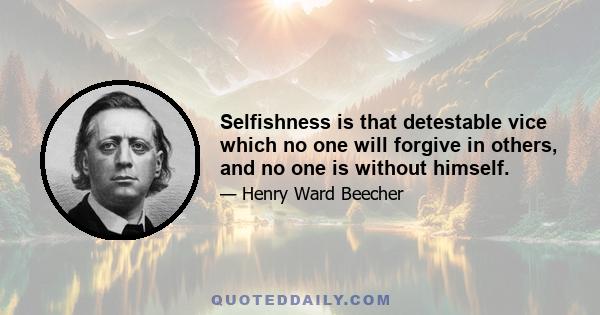 Selfishness is that detestable vice which no one will forgive in others, and no one is without himself.