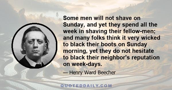 Some men will not shave on Sunday, and yet they spend all the week in shaving their fellow-men; and many folks think it very wicked to black their boots on Sunday morning, yet they do not hesitate to black their