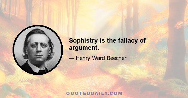 Sophistry is the fallacy of argument.