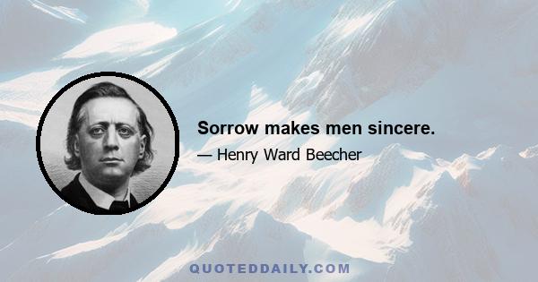 Sorrow makes men sincere.