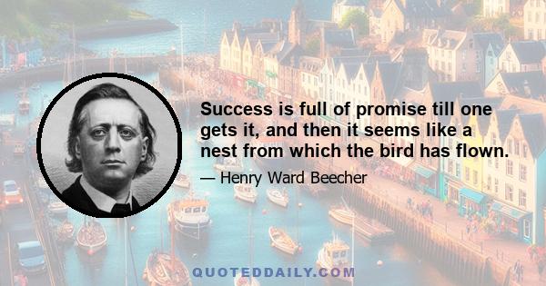 Success is full of promise till one gets it, and then it seems like a nest from which the bird has flown.