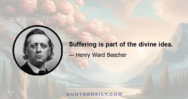 Suffering is part of the divine idea.