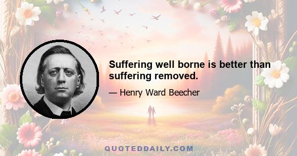 Suffering well borne is better than suffering removed.