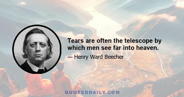 Tears are often the telescope by which men see far into heaven.