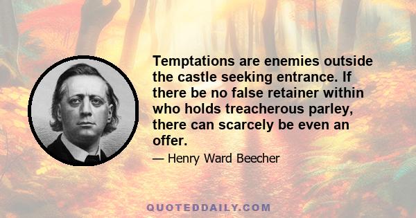 Temptations are enemies outside the castle seeking entrance. If there be no false retainer within who holds treacherous parley, there can scarcely be even an offer.