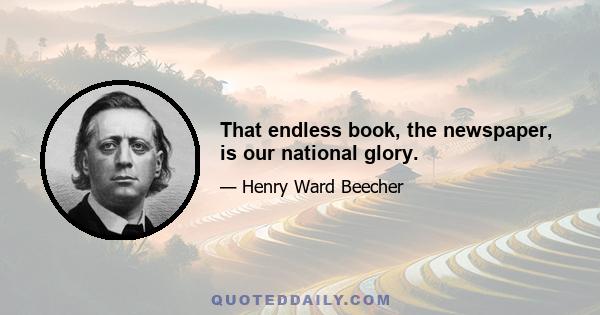 That endless book, the newspaper, is our national glory.