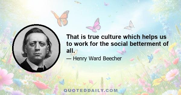 That is true culture which helps us to work for the social betterment of all.