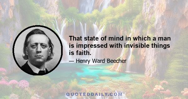 That state of mind in which a man is impressed with invisible things is faith.