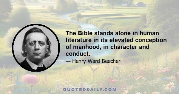 The Bible stands alone in human literature in its elevated conception of manhood, in character and conduct.