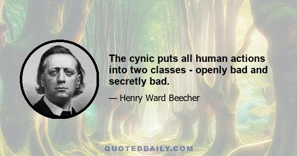 The cynic puts all human actions into two classes - openly bad and secretly bad.