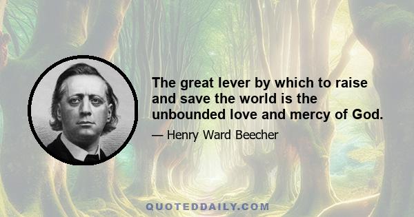 The great lever by which to raise and save the world is the unbounded love and mercy of God.