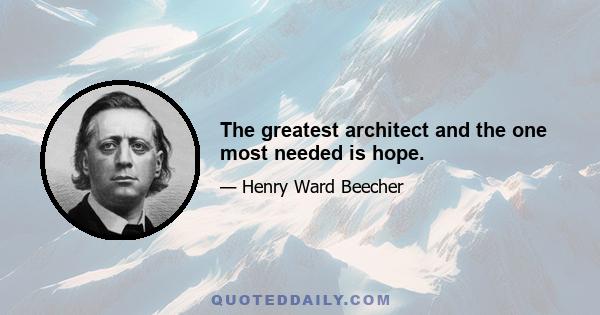 The greatest architect and the one most needed is hope.