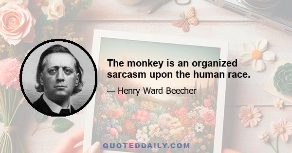 The monkey is an organized sarcasm upon the human race.