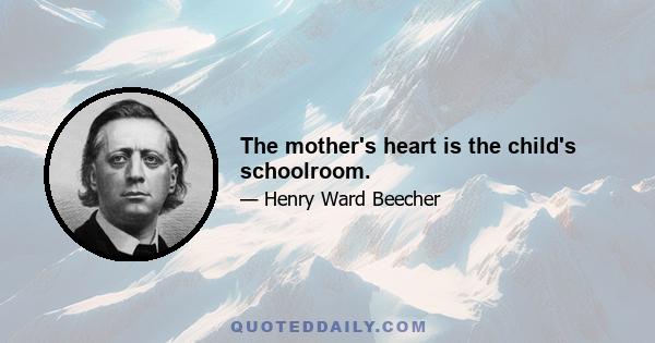 The mother's heart is the child's schoolroom.